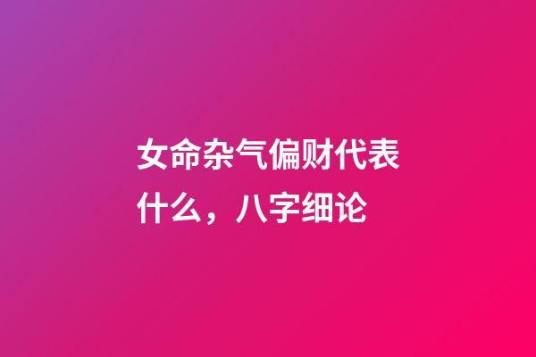 女命杂气偏财代表什么，八字细论 ( 正财 )-第1张-观点-玄机派